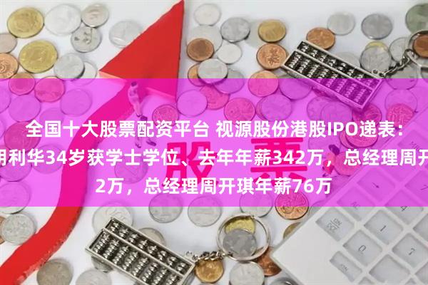 全国十大股票配资平台 视源股份港股IPO递表：财务负责人胡利华34岁获学士学位、去年年薪342万，总经理周开琪年薪76万