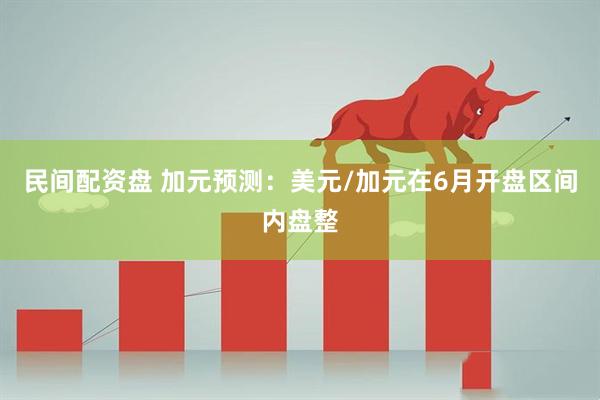 民间配资盘 加元预测：美元/加元在6月开盘区间内盘整