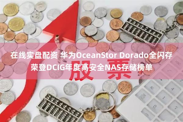 在线实盘配资 华为OceanStor Dorado全闪存荣登DCIG年度高安全NAS存储榜单