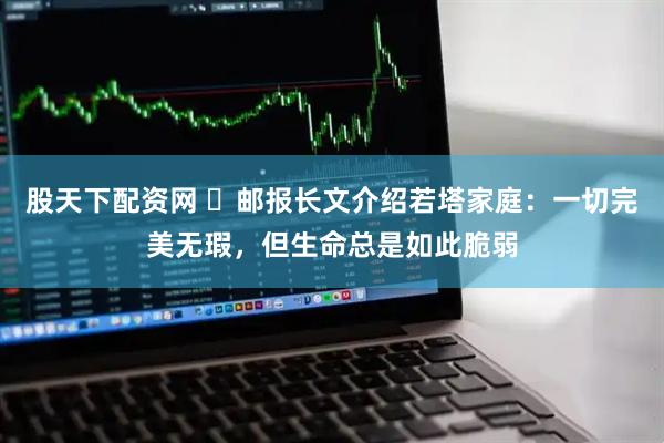 股天下配资网 ️邮报长文介绍若塔家庭：一切完美无瑕，但生命总是如此脆弱