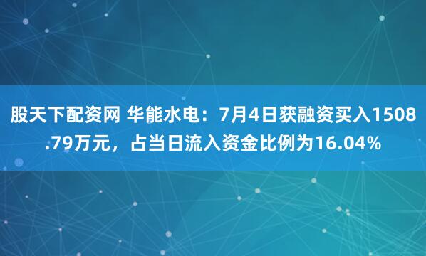 股天下配资网 华能水电：7月4日获融资买入1508.79万元，占当日流入资金比例为16.04%