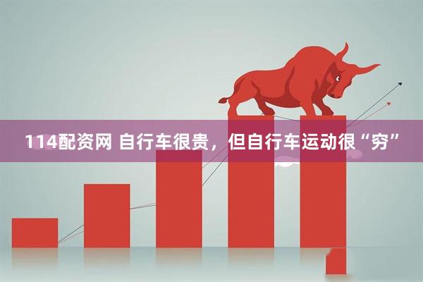 114配资网 自行车很贵，但自行车运动很“穷”