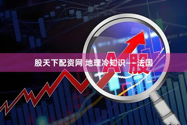 股天下配资网 地理冷知识——法国