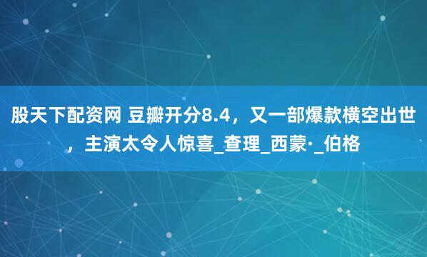 股天下配资网 豆瓣开分8.4，又一部爆款横空出世，主演太令人惊喜_查理_西蒙·_伯格