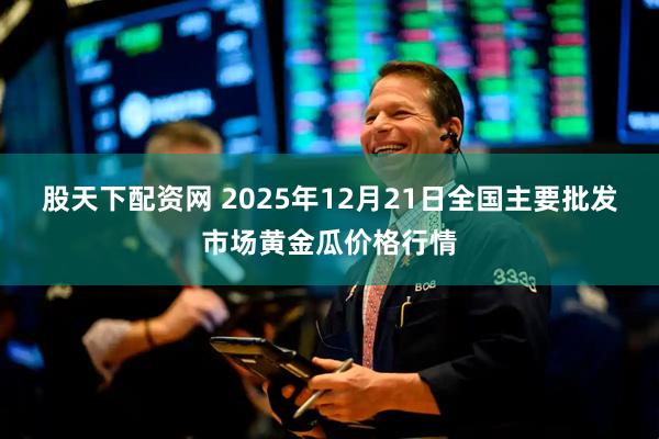 股天下配资网 2025年12月21日全国主要批发市场黄金瓜价格行情
