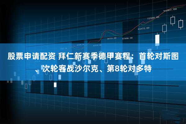 股票申请配资 拜仁新赛季德甲赛程：首轮对斯图、次轮客战沙尔克、第8轮对多特